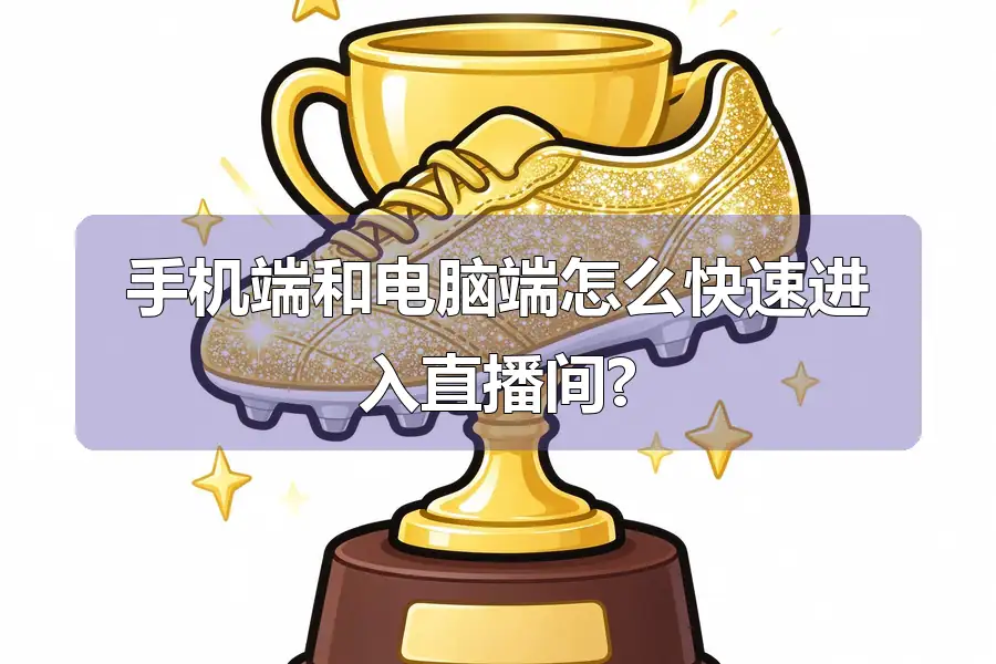 手机端和电脑端怎么快速进入直播间?